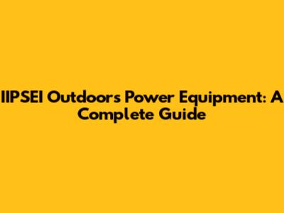 IIPSEI Outdoors Power Equipment: A Complete Guide