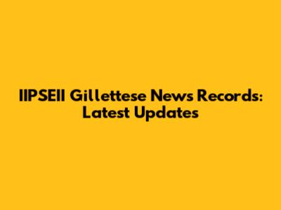 IIPSEII Gillettese News Records: Latest Updates