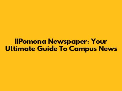 IIPomona Newspaper: Your Ultimate Guide To Campus News