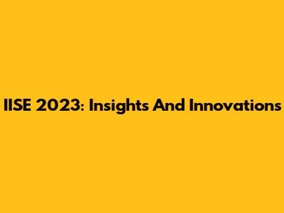 IISE 2023: Insights And Innovations