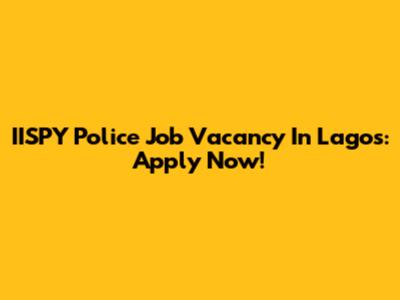 IISPY Police Job Vacancy In Lagos: Apply Now!