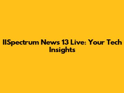 IISpectrum News 13 Live: Your Tech Insights