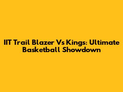 IIT Trail Blazer Vs Kings: Ultimate Basketball Showdown