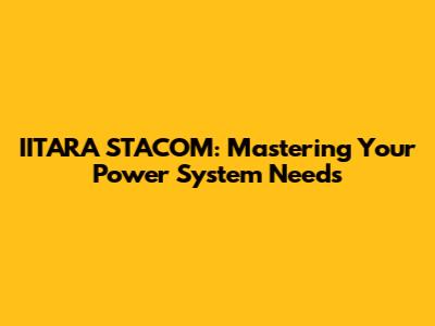 IITARA STACOM: Mastering Your Power System Needs