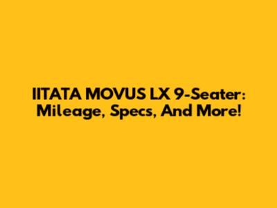 IITATA MOVUS LX 9-Seater: Mileage, Specs, And More!