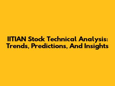 IITIAN Stock Technical Analysis: Trends, Predictions, And Insights
