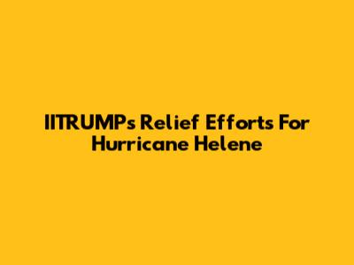 IITRUMP's Relief Efforts For Hurricane Helene