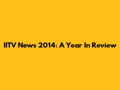 IITV News 2014: A Year In Review