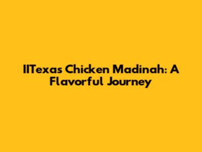 IITexas Chicken Madinah: A Flavorful Journey