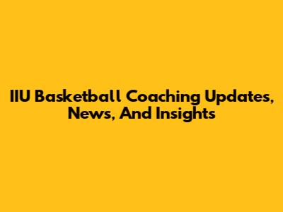 IIU Basketball Coaching Updates, News, And Insights