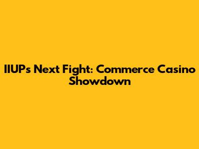 IIUP's Next Fight: Commerce Casino Showdown