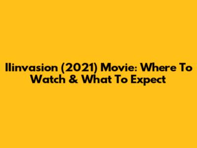 IIinvasion (2021) Movie: Where To Watch & What To Expect