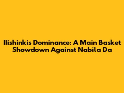 IIishinki's Dominance: A Main Basket Showdown Against Nabila Da