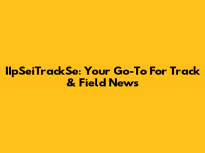 IIpSeiTrackSe: Your Go-To For Track & Field News