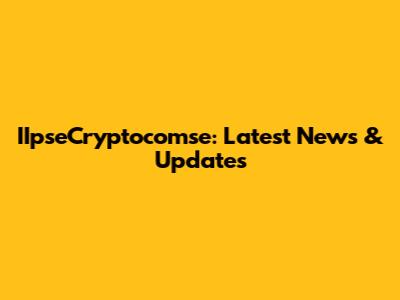 IIpseCryptocomse: Latest News & Updates