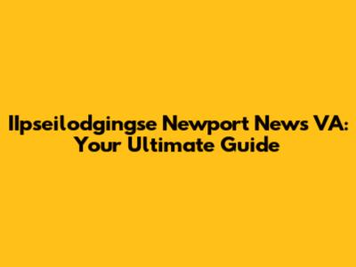 IIpseilodgingse Newport News VA: Your Ultimate Guide