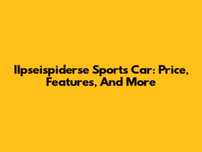 IIpseispiderse Sports Car: Price, Features, And More
