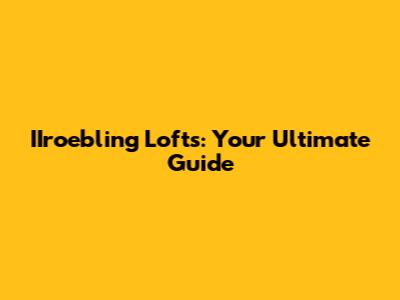 IIroebling Lofts: Your Ultimate Guide