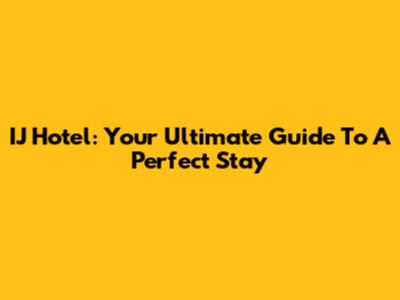IJ Hotel: Your Ultimate Guide To A Perfect Stay