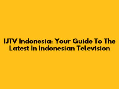 IJTV Indonesia: Your Guide To The Latest In Indonesian Television