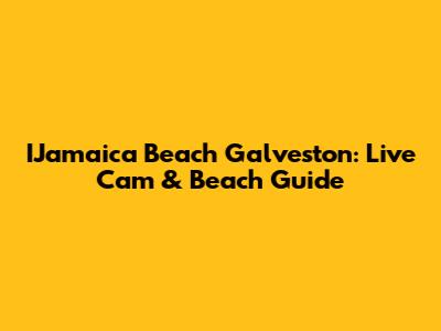 IJamaica Beach Galveston: Live Cam & Beach Guide