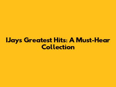 IJay's Greatest Hits: A Must-Hear Collection