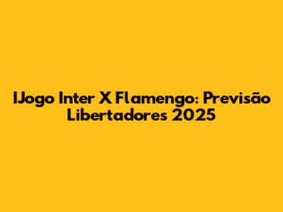 IJogo Inter X Flamengo: Previsão Libertadores 2025