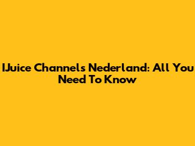 IJuice Channels Nederland: All You Need To Know