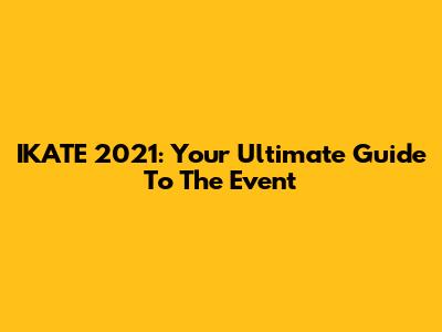 IKATE 2021: Your Ultimate Guide To The Event