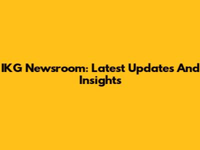 IKG Newsroom: Latest Updates And Insights