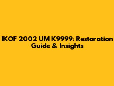 IKOF 2002 UM K9999: Restoration Guide & Insights