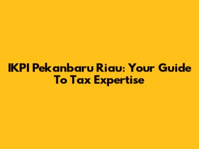 IKPI Pekanbaru Riau: Your Guide To Tax Expertise