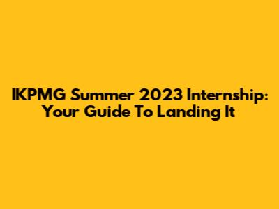 IKPMG Summer 2023 Internship: Your Guide To Landing It