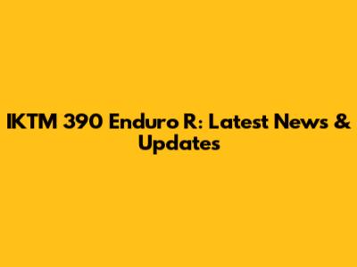 IKTM 390 Enduro R: Latest News & Updates