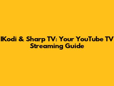 IKodi & Sharp TV: Your YouTube TV Streaming Guide