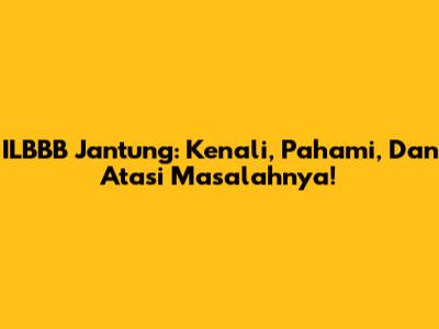 ILBBB Jantung: Kenali, Pahami, Dan Atasi Masalahnya!