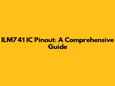 ILM741 IC Pinout: A Comprehensive Guide