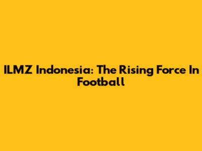 ILMZ Indonesia: The Rising Force In Football