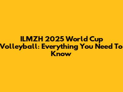 ILMZH 2025 World Cup Volleyball: Everything You Need To Know