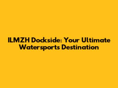 ILMZH Dockside: Your Ultimate Watersports Destination