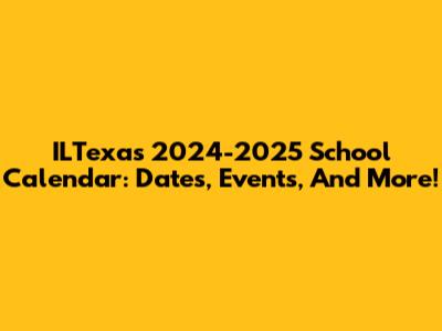 ILTexas 2024-2025 School Calendar: Dates, Events, And More!