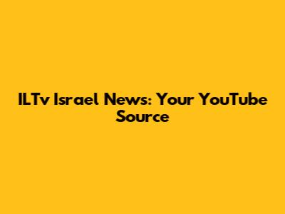 ILTv Israel News: Your YouTube Source