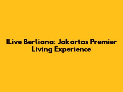 ILive Berliana: Jakarta's Premier Living Experience
