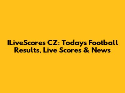 ILiveScores CZ: Today's Football Results, Live Scores & News