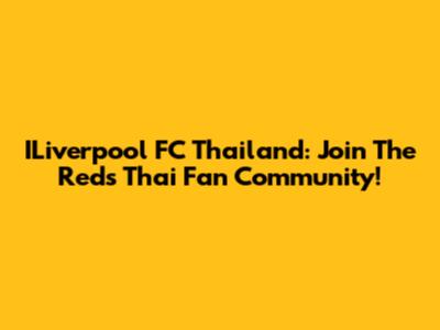 ILiverpool FC Thailand: Join The Reds' Thai Fan Community!