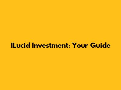 ILucid Investment: Your Guide