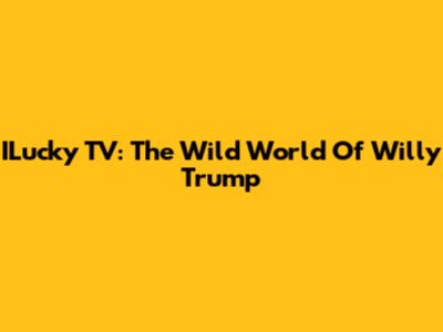 ILucky TV: The Wild World Of Willy Trump