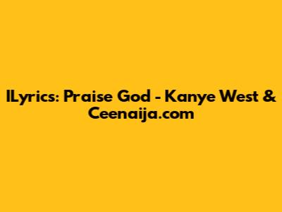 ILyrics: Praise God - Kanye West & Ceenaija.com