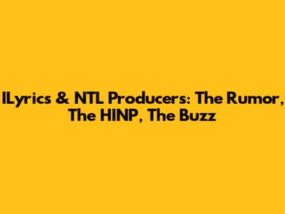 ILyrics & NTL Producers: The Rumor, The HINP, The Buzz
