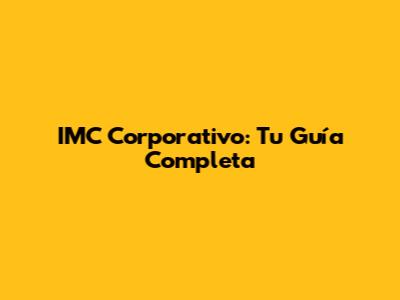 IMC Corporativo: Tu Guía Completa